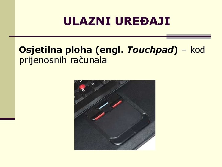 ULAZNI UREĐAJI Osjetilna ploha (engl. Touchpad) – kod prijenosnih računala 