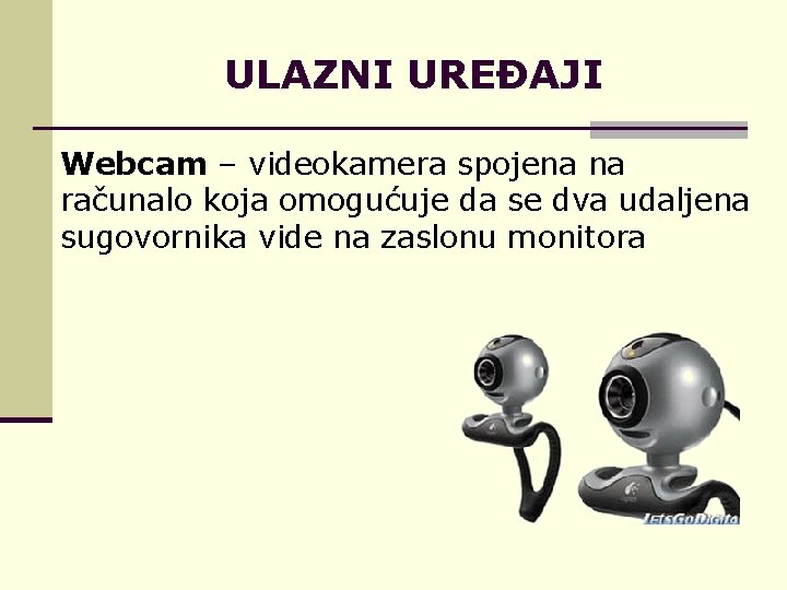ULAZNI UREĐAJI Webcam – videokamera spojena na računalo koja omogućuje da se dva udaljena