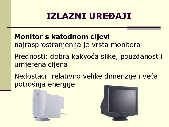 IZLAZNI UREĐAJI Monitor s katodnom cijevi najrasprostranjenija je vrsta monitora Prednosti: dobra kakvoća slike,