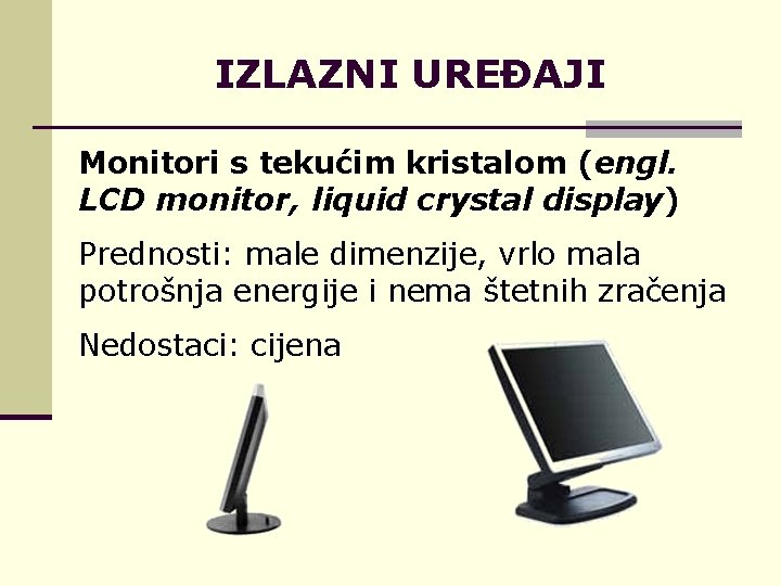 IZLAZNI UREĐAJI Monitori s tekućim kristalom (engl. LCD monitor, liquid crystal display) Prednosti: male