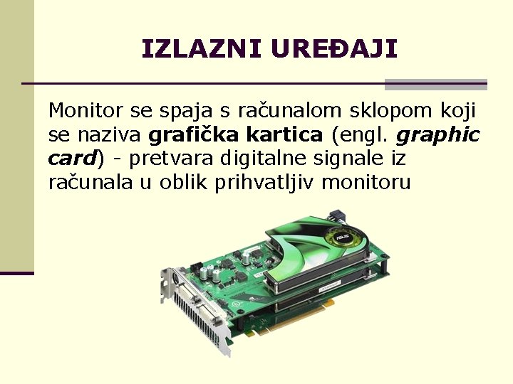 IZLAZNI UREĐAJI Monitor se spaja s računalom sklopom koji se naziva grafička kartica (engl.