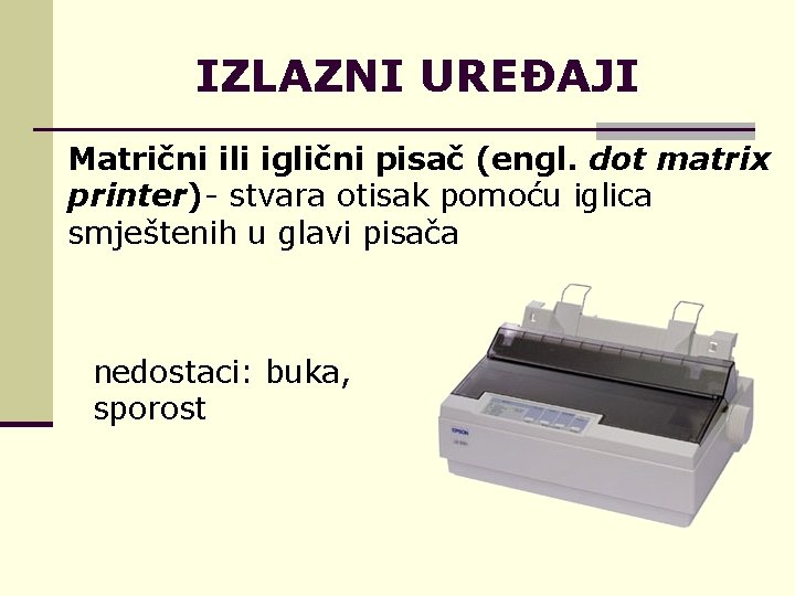 IZLAZNI UREĐAJI Matrični ili iglični pisač (engl. dot matrix printer)- stvara otisak pomoću iglica