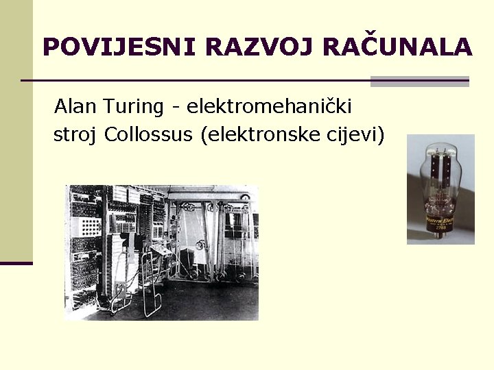 POVIJESNI RAZVOJ RAČUNALA Alan Turing - elektromehanički stroj Collossus (elektronske cijevi) 