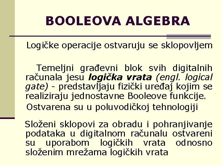 BOOLEOVA ALGEBRA Logičke operacije ostvaruju se sklopovljem Temeljni građevni blok svih digitalnih računala jesu