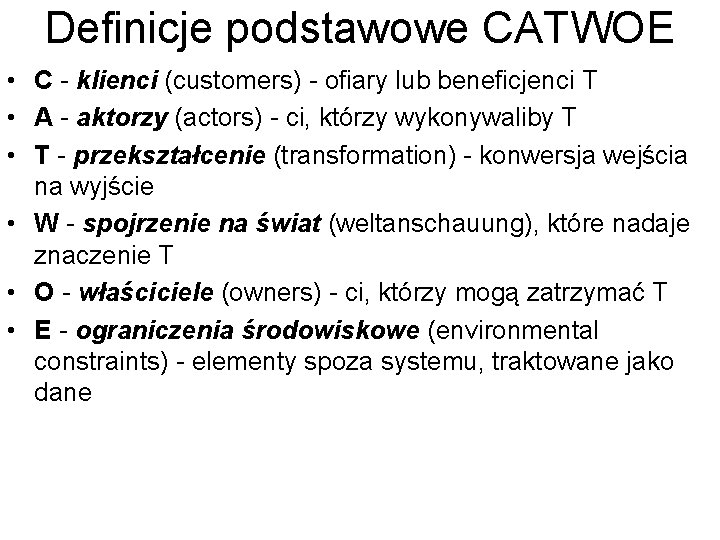 Definicje podstawowe CATWOE • C - klienci (customers) - ofiary lub beneficjenci T •