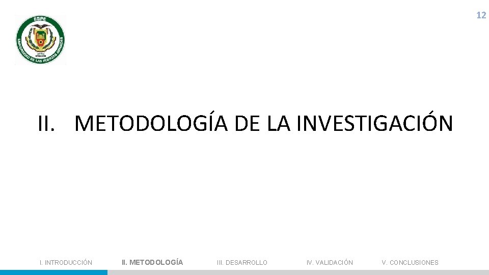 12 II. METODOLOGÍA DE LA INVESTIGACIÓN I. INTRODUCCIÓN II. METODOLOGÍA III. DESARROLLO IV. VALIDACIÓN