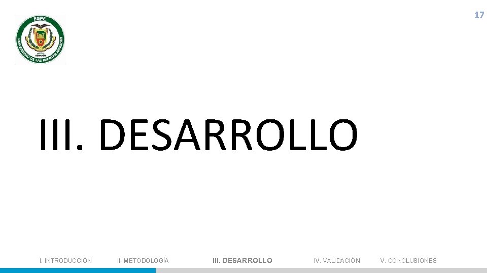 17 III. DESARROLLO I. INTRODUCCIÓN II. METODOLOGÍA III. DESARROLLO IV. VALIDACIÓN V. CONCLUSIONES ----------------------------------------------------------------------------------------------------------------------------------