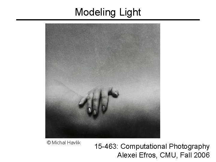 Modeling Light © Michal Havlik 15 -463: Computational Photography Alexei Efros, CMU, Fall 2006