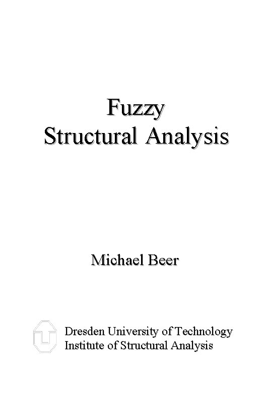 Fuzzy Structural Analysis Michael Beer Dresden University of Technology Institute of Structural Analysis 