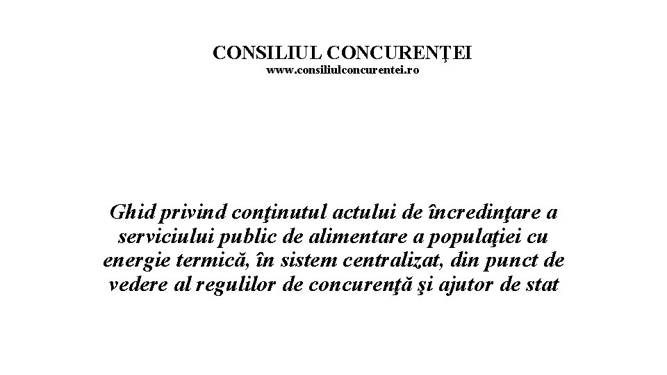 CONSILIUL CONCURENŢEI www. consiliulconcurentei. ro Ghid privind conţinutul actului de încredinţare a serviciului public