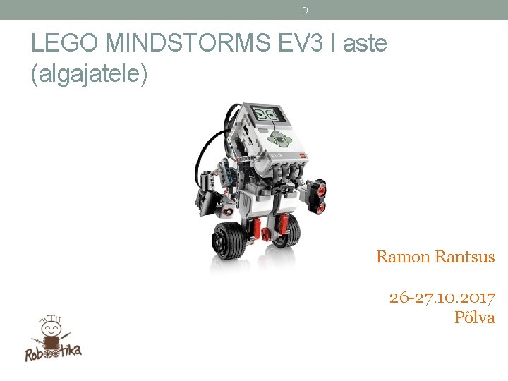 D LEGO MINDSTORMS EV 3 I aste (algajatele) Ramon Rantsus 26 -27. 10. 2017