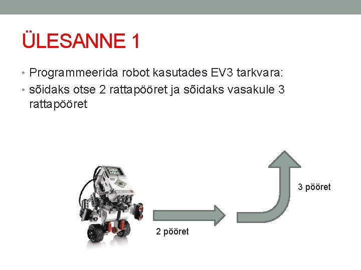ÜLESANNE 1 • Programmeerida robot kasutades EV 3 tarkvara: • sõidaks otse 2 rattapööret