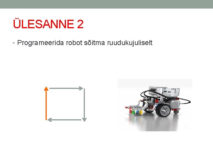 ÜLESANNE 2 • Programeerida robot sõitma ruudukujuliselt 