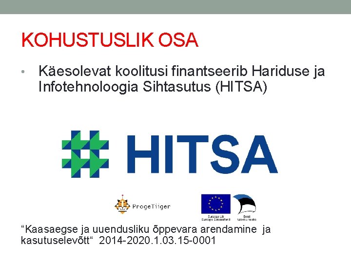 KOHUSTUSLIK OSA • Käesolevat koolitusi finantseerib Hariduse ja Infotehnoloogia Sihtasutus (HITSA) “Kaasaegse ja uuendusliku