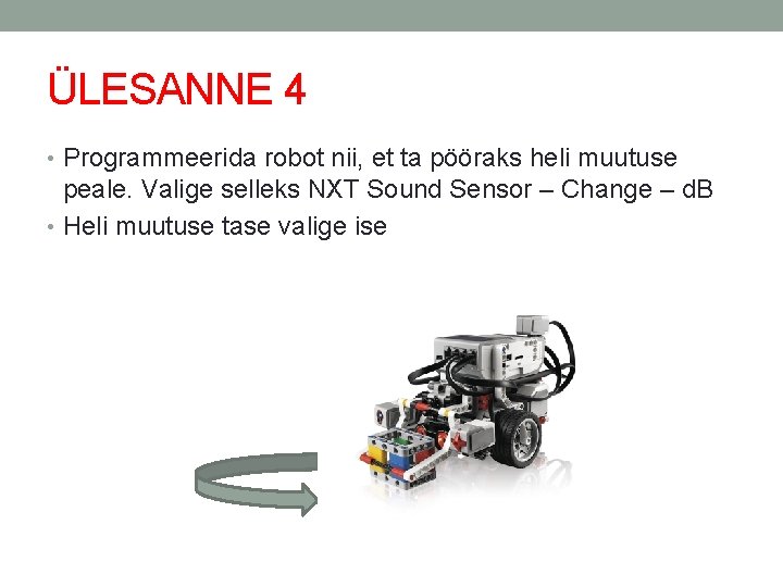 ÜLESANNE 4 • Programmeerida robot nii, et ta pööraks heli muutuse peale. Valige selleks