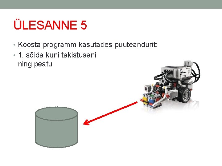 ÜLESANNE 5 • Koosta programm kasutades puuteandurit: • 1. sõida kuni takistuseni ning peatu