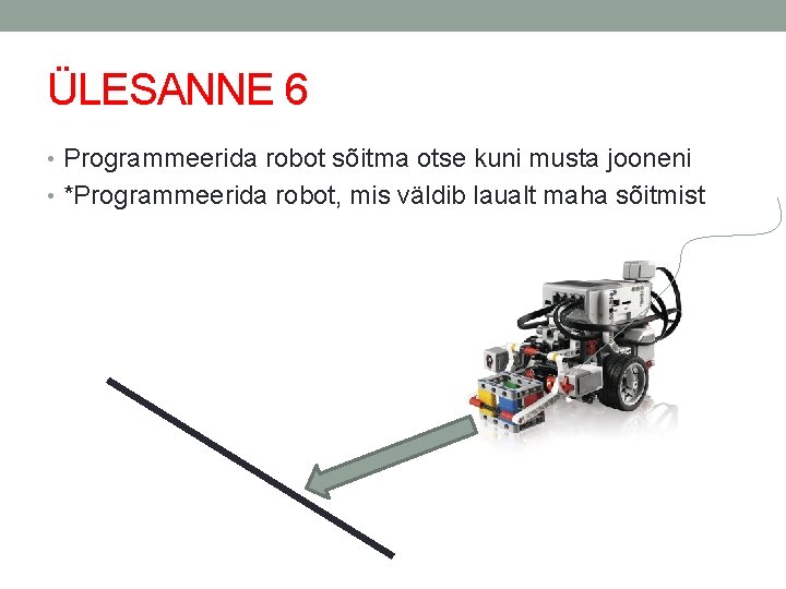 ÜLESANNE 6 • Programmeerida robot sõitma otse kuni musta jooneni • *Programmeerida robot, mis