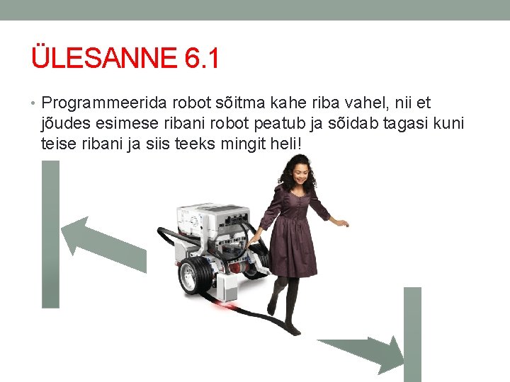 ÜLESANNE 6. 1 • Programmeerida robot sõitma kahe riba vahel, nii et jõudes esimese