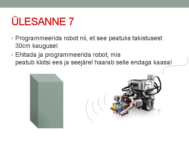 ÜLESANNE 7 • Programmeerida robot nii, et see peatuks takistusest 30 cm kaugusel •