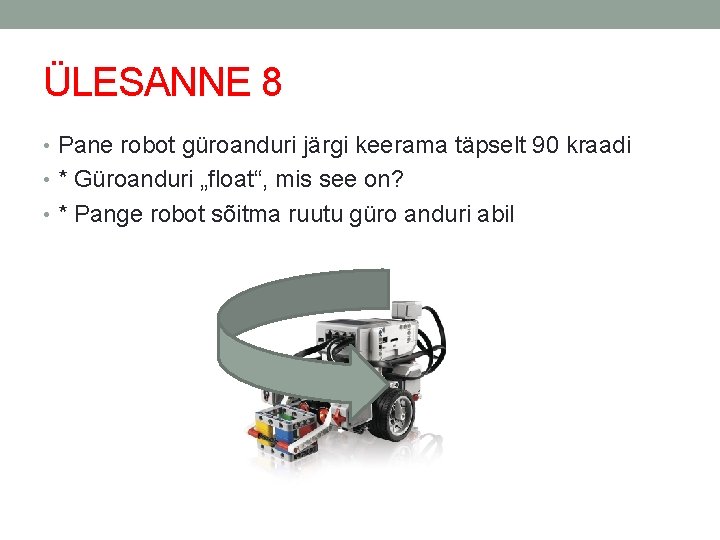 ÜLESANNE 8 • Pane robot güroanduri järgi keerama täpselt 90 kraadi • * Güroanduri