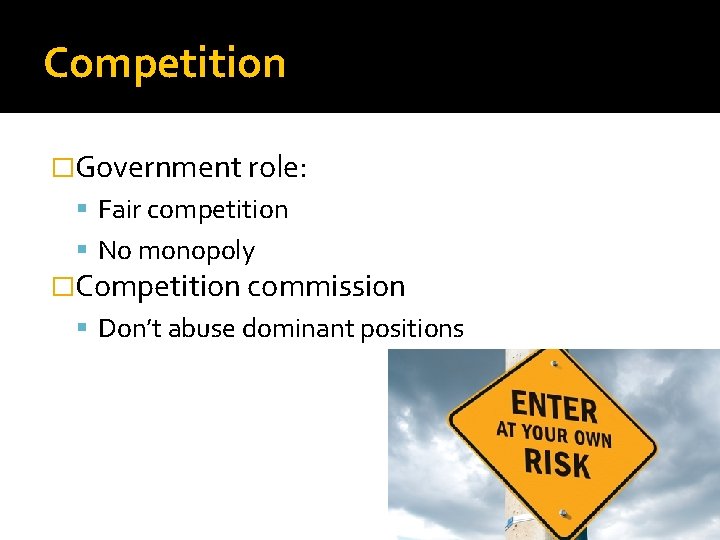 Competition �Government role: Fair competition No monopoly �Competition commission Don’t abuse dominant positions 