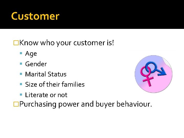 Customer �Know who your customer is! Age Gender Marital Status Size of their families