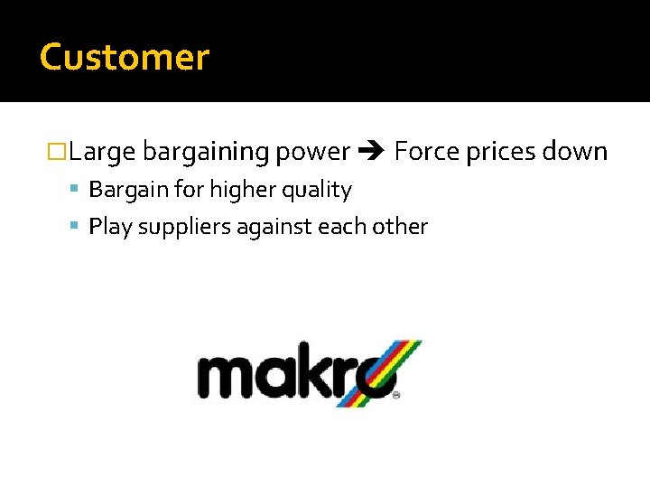 Customer �Large bargaining power Force prices down Bargain for higher quality Play suppliers against