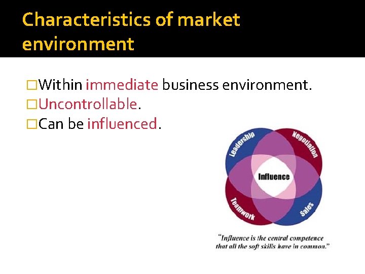Characteristics of market environment �Within immediate business environment. �Uncontrollable. �Can be influenced. 