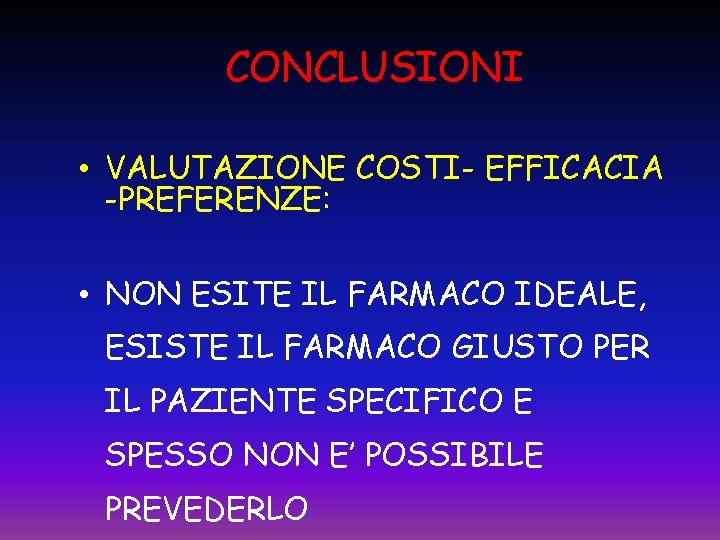 CONCLUSIONI • VALUTAZIONE COSTI- EFFICACIA -PREFERENZE: • NON ESITE IL FARMACO IDEALE, ESISTE IL