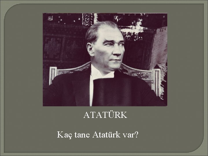 ATATÜRK Kaç tane Atatürk var? 