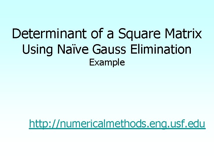 Determinant of a Square Matrix Using Naïve Gauss Elimination Example http: //numericalmethods. eng. usf.