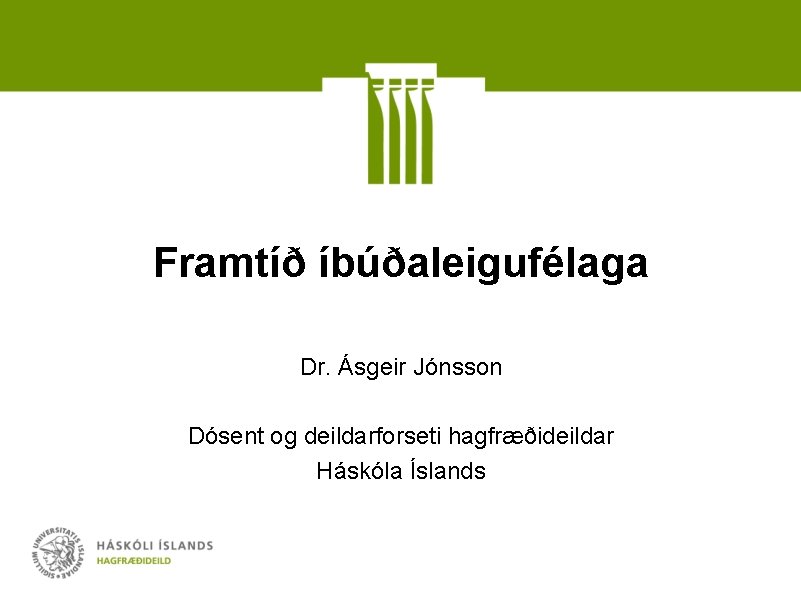 Framtíð íbúðaleigufélaga Dr. Ásgeir Jónsson Dósent og deildarforseti hagfræðideildar Háskóla Íslands 