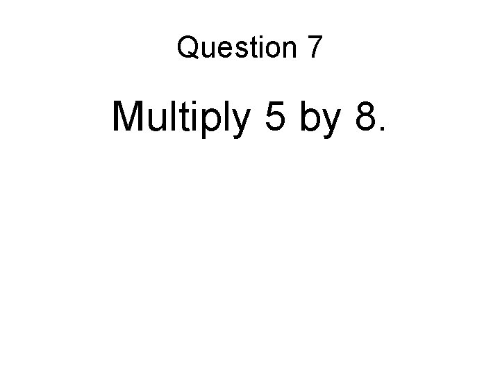 Question 7 Multiply 5 by 8. 