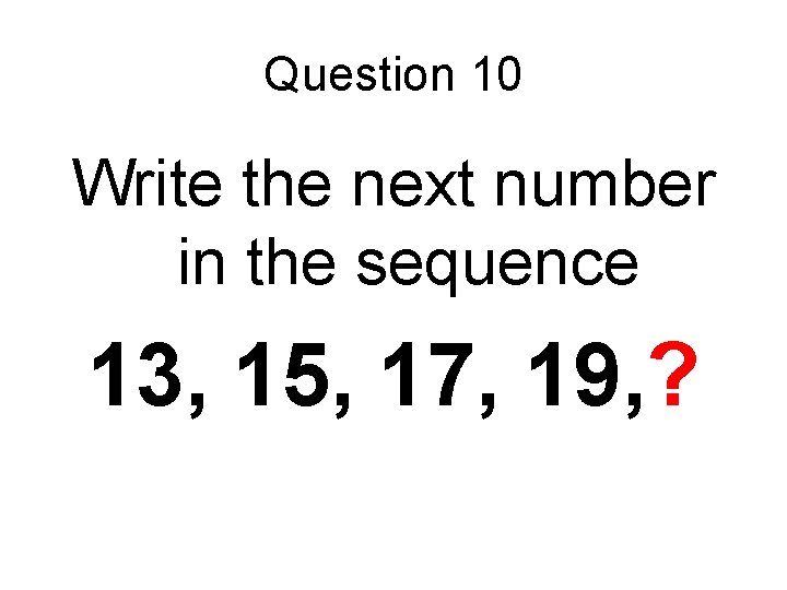 Question 10 Write the next number in the sequence 13, 15, 17, 19, ?