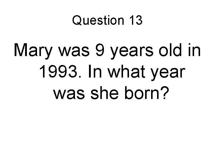 Question 13 Mary was 9 years old in 1993. In what year was she