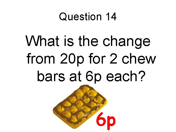 Question 14 What is the change from 20 p for 2 chew bars at