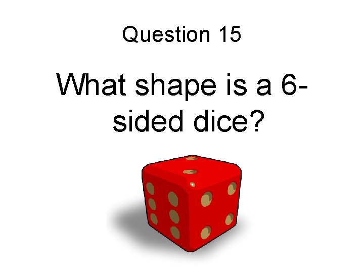 Question 15 What shape is a 6 sided dice? 