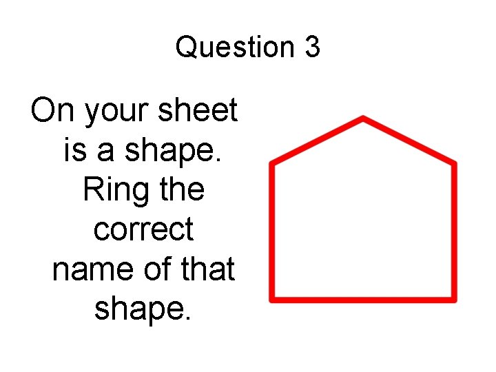 Question 3 On your sheet is a shape. Ring the correct name of that