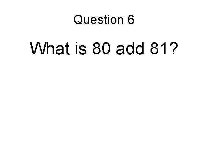 Question 6 What is 80 add 81? 