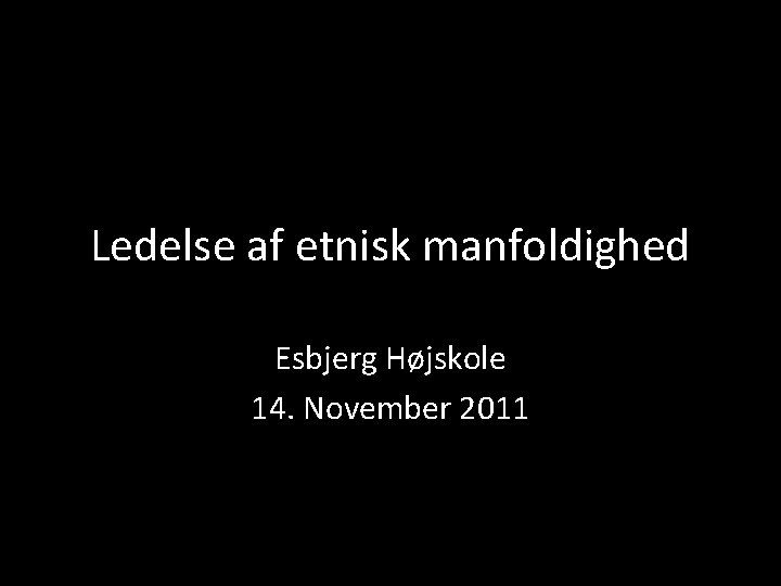 Ledelse af etnisk manfoldighed Esbjerg Højskole 14. November 2011 