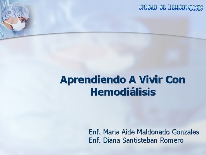 Aprendiendo A Vivir Con Hemodiálisis Enf. Maria Aide Maldonado Gonzales Enf. Diana Santisteban Romero