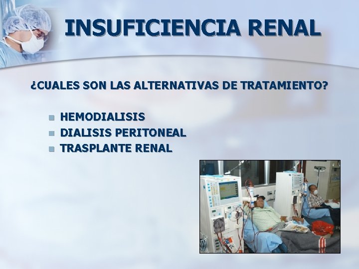 INSUFICIENCIA RENAL ¿CUALES SON LAS ALTERNATIVAS DE TRATAMIENTO? n n n HEMODIALISIS PERITONEAL TRASPLANTE