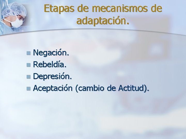 Etapas de mecanismos de adaptación. Negación. n Rebeldía. n Depresión. n Aceptación (cambio de