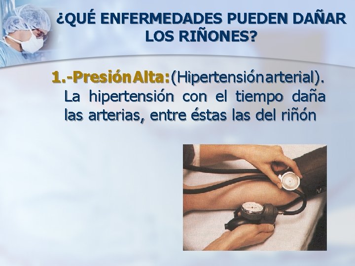 ¿QUÉ ENFERMEDADES PUEDEN DAÑAR LOS RIÑONES? 1. -Presión Alta: (Hipertensión arterial). La hipertensión con