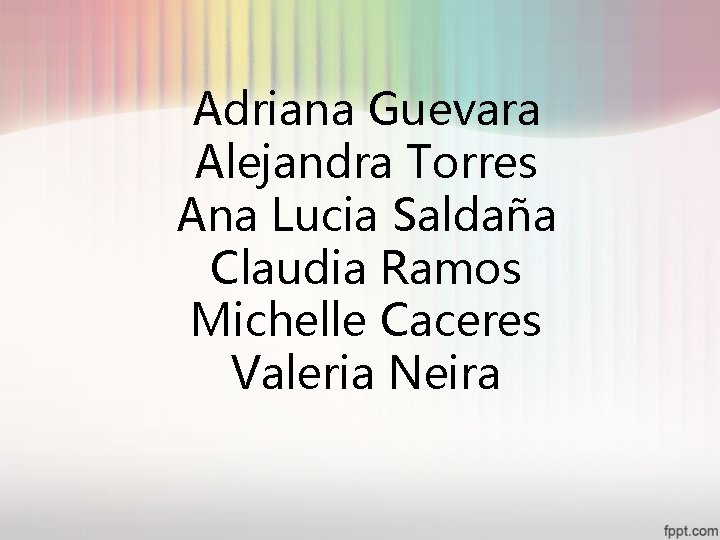 Adriana Guevara Alejandra Torres Ana Lucia Saldaña Claudia Ramos Michelle Caceres Valeria Neira 