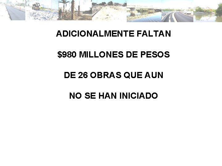 ADICIONALMENTE FALTAN $980 MILLONES DE PESOS DE 26 OBRAS QUE AUN NO SE HAN