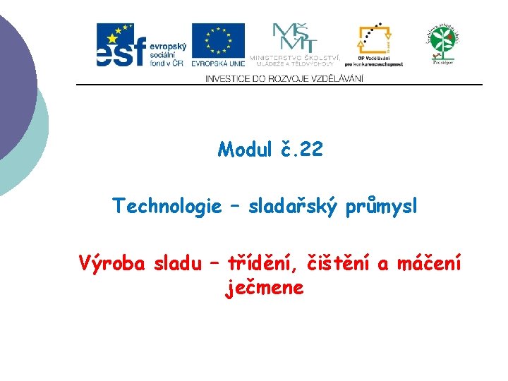 Slide 1 Modul č. 22 Technologie – sladařský průmysl Výroba sladu – třídění, čištění