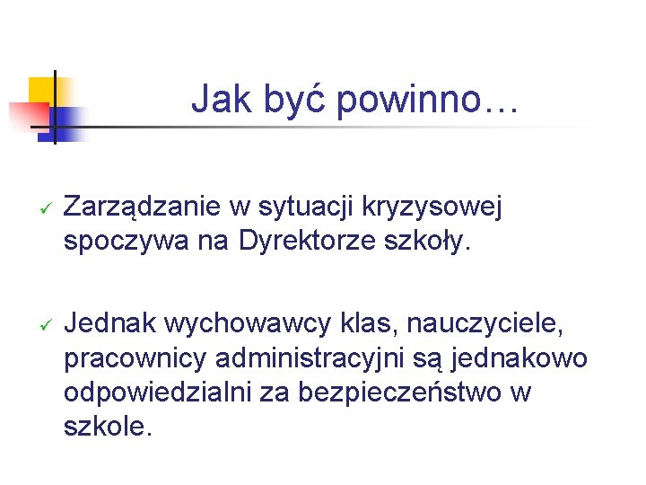 Jak być powinno… ü ü Zarządzanie w sytuacji kryzysowej spoczywa na Dyrektorze szkoły. Jednak