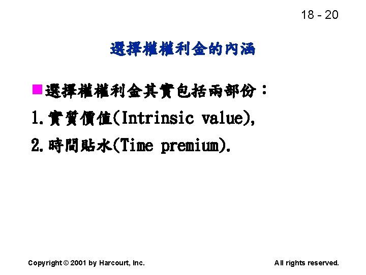 18 - 20 選擇權權利金的內涵 n 選擇權權利金其實包括兩部份： 1. 實質價值(Intrinsic value), 2. 時間貼水(Time premium). Copyright ©