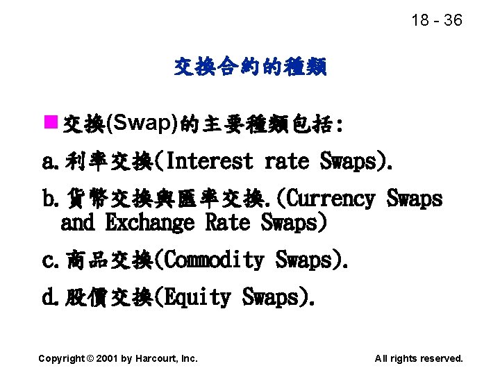 18 - 36 交換合約的種類 n 交換(Swap)的主要種類包括: a. 利率交換(Interest rate Swaps). b. 貨幣交換與匯率交換. (Currency Swaps